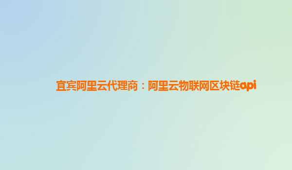 宜宾阿里云代理商：阿里云物联网区块链api