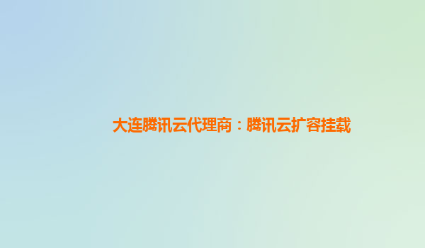 大连腾讯云代理商：腾讯云扩容挂载