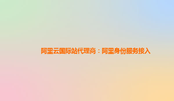 阿里云国际站代理商：阿里身份服务接入