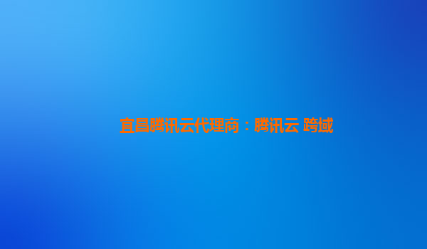 宜昌腾讯云代理商：腾讯云 跨域