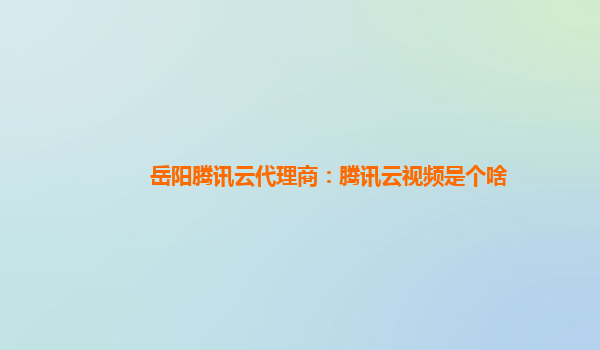 岳阳腾讯云代理商：腾讯云视频是个啥