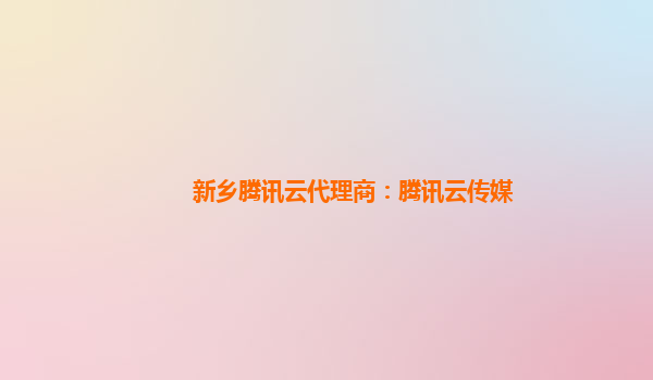 新乡腾讯云代理商：腾讯云传媒