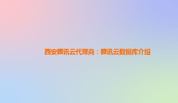 西安腾讯云代理商：腾讯云数据库介绍