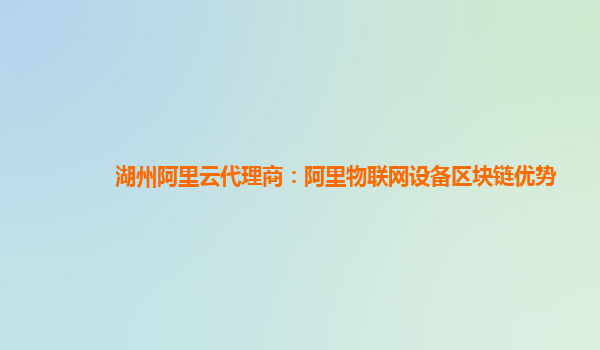 湖州阿里云代理商：阿里物联网设备区块链优势
