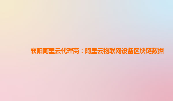襄阳阿里云代理商：阿里云物联网设备区块链数据