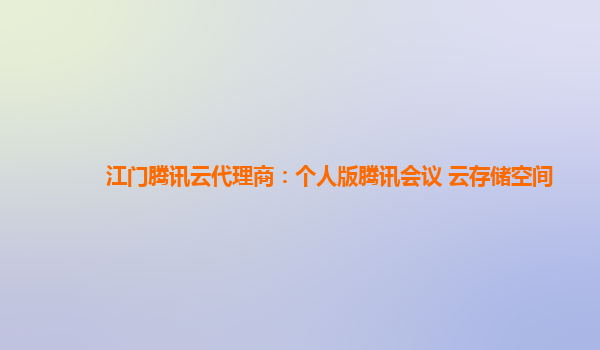 江门腾讯云代理商：个人版腾讯会议 云存储空间