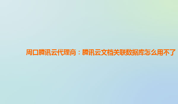周口腾讯云代理商：腾讯云文档关联数据库怎么用不了