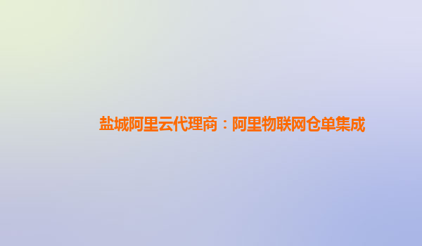 盐城阿里云代理商：阿里物联网仓单集成