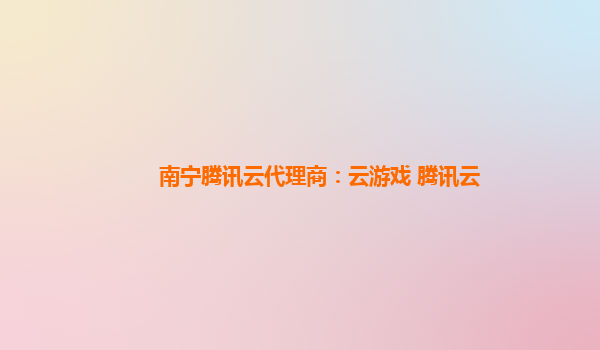 南宁腾讯云代理商：云游戏 腾讯云