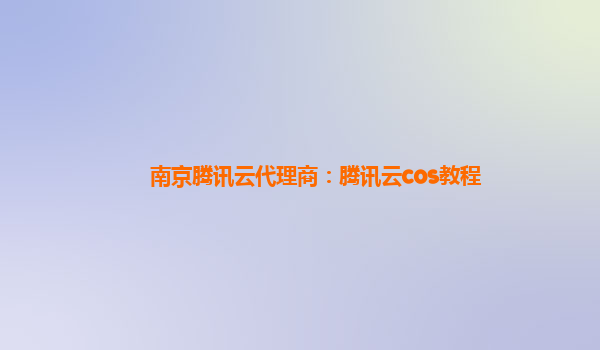 南京腾讯云代理商：腾讯云cos教程