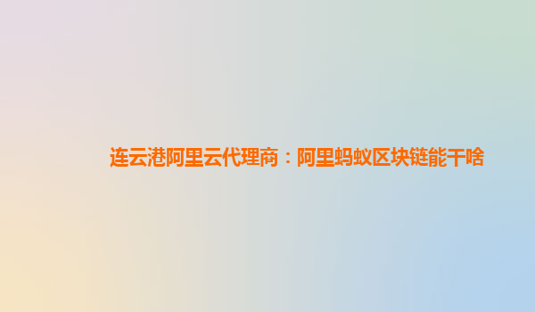 连云港阿里云代理商：阿里蚂蚁区块链能干啥