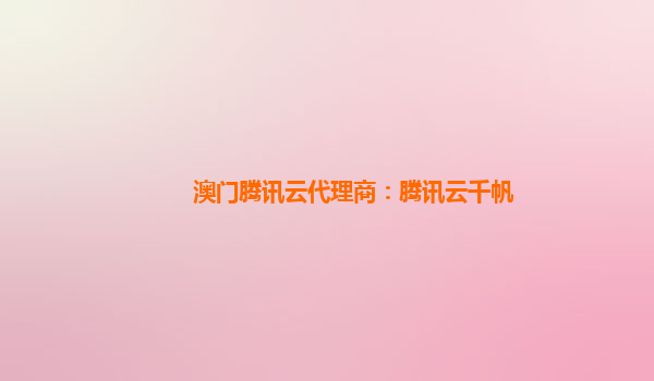 澳门腾讯云代理商：腾讯云千帆