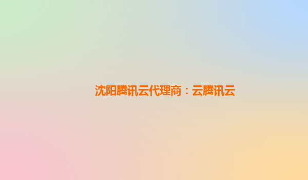 沈阳腾讯云代理商：云腾讯云