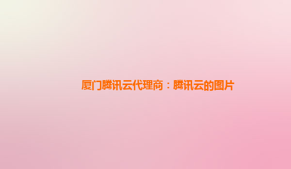厦门腾讯云代理商：腾讯云的图片
