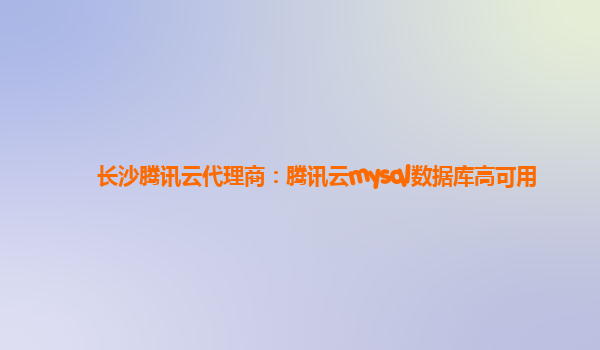 长沙腾讯云代理商：腾讯云mysql数据库高可用