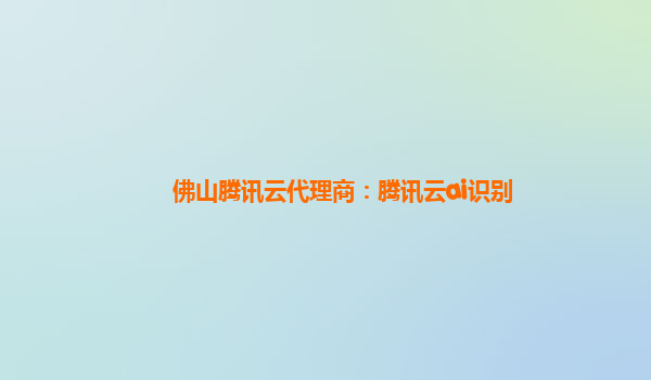 佛山腾讯云代理商：腾讯云ai识别