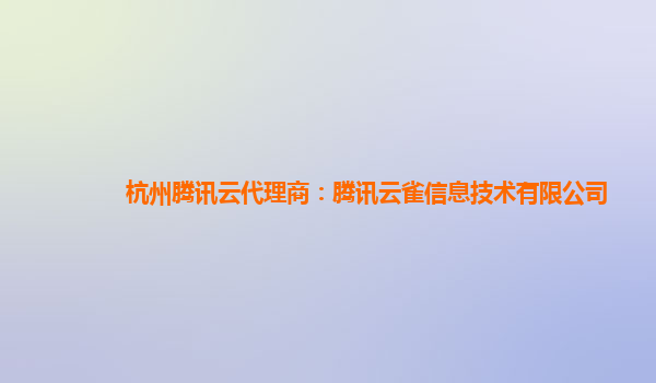 杭州腾讯云代理商：腾讯云雀信息技术有限公司