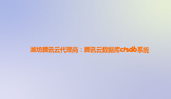 潍坊腾讯云代理商：腾讯云数据库ctsdb系统
