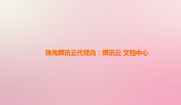 珠海腾讯云代理商：腾讯云 文档中心