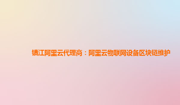 镇江阿里云代理商：阿里云物联网设备区块链维护