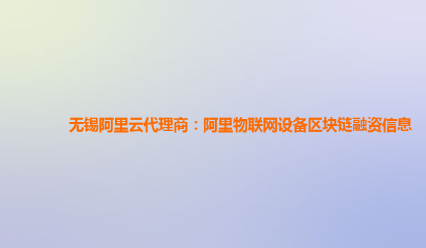 无锡阿里云代理商：阿里物联网设备区块链融资信息