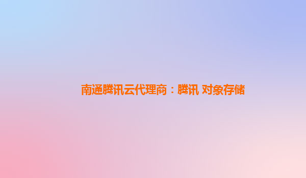 南通腾讯云代理商：腾讯 对象存储