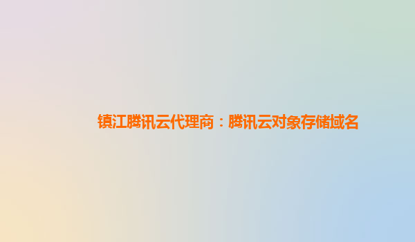 镇江腾讯云代理商：腾讯云对象存储域名