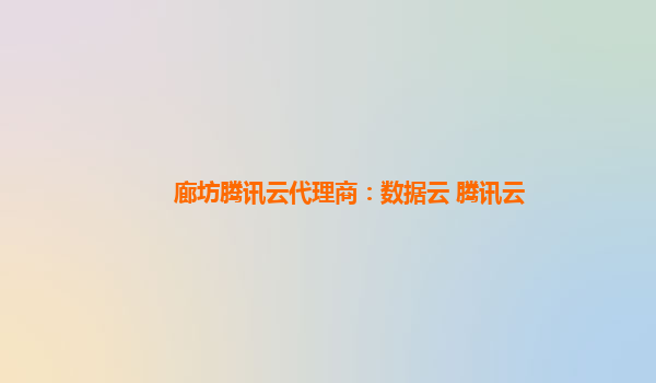 廊坊腾讯云代理商：数据云 腾讯云