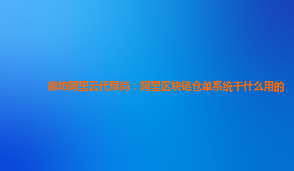 廊坊阿里云代理商：阿里区块链仓单系统干什么用的