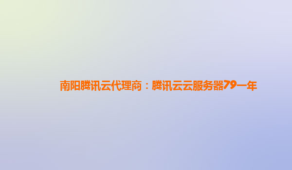 南阳腾讯云代理商：腾讯云云服务器79一年