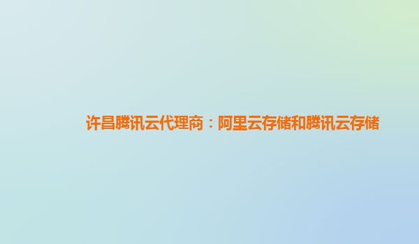 许昌腾讯云代理商：阿里云存储和腾讯云存储