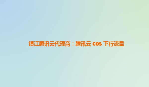 镇江腾讯云代理商：腾讯云 cos 下行流量
