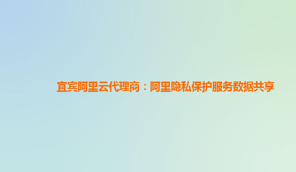 宜宾阿里云代理商：阿里隐私保护服务数据共享