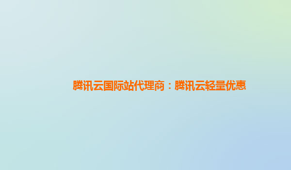 腾讯云国际站代理商：腾讯云轻量优惠