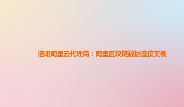 洛阳阿里云代理商：阿里区块链数据连接案例