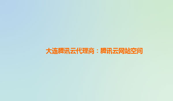 大连腾讯云代理商：腾讯云网站空间
