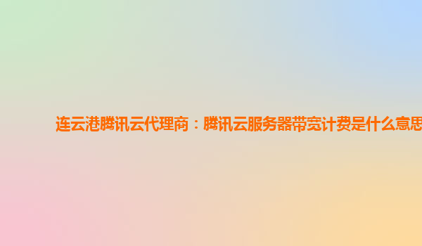 连云港腾讯云代理商：腾讯云服务器带宽计费是什么意思