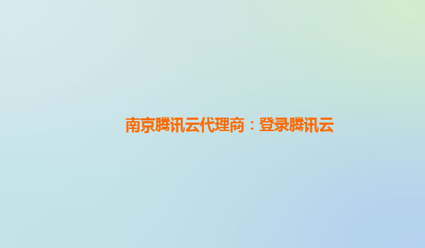 南京腾讯云代理商：登录腾讯云