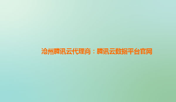 沧州腾讯云代理商：腾讯云数据平台官网