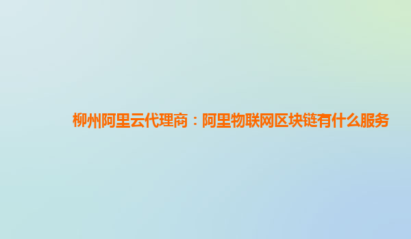 柳州阿里云代理商：阿里物联网区块链有什么服务
