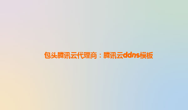 包头腾讯云代理商：腾讯云ddns模板
