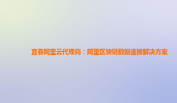 宜春阿里云代理商：阿里区块链数据连接解决方案