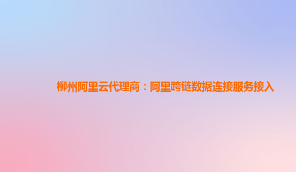 柳州阿里云代理商：阿里跨链数据连接服务接入