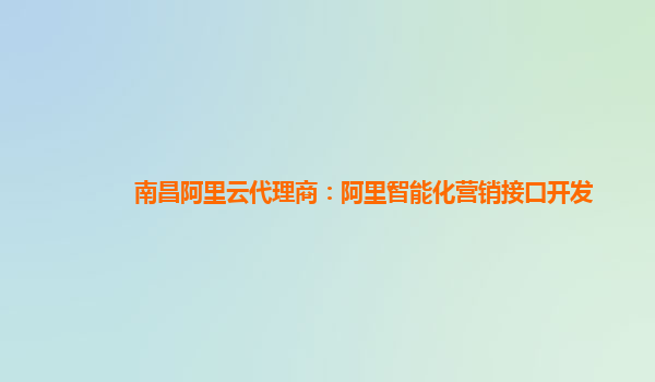 南昌阿里云代理商：阿里智能化营销接口开发