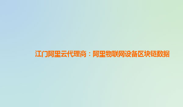 江门阿里云代理商：阿里物联网设备区块链数据