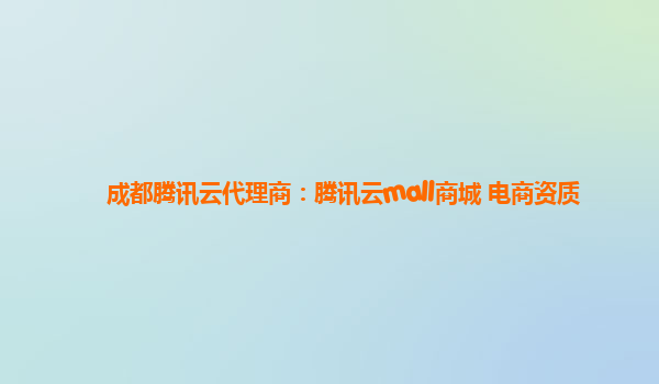成都腾讯云代理商：腾讯云mall商城 电商资质