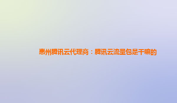 惠州腾讯云代理商：腾讯云流量包是干嘛的