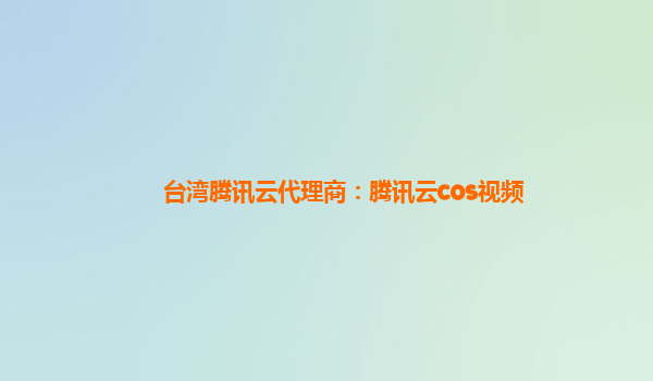 台湾腾讯云代理商：腾讯云cos视频