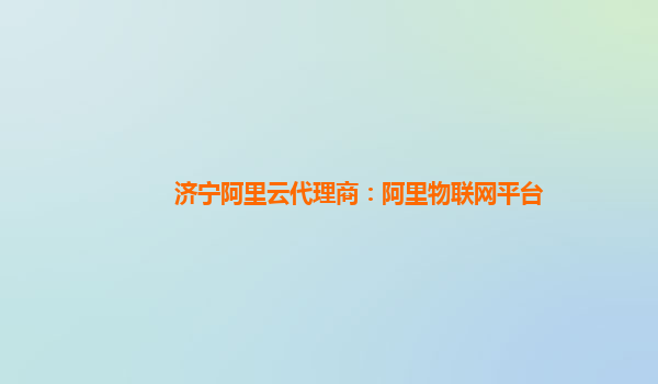 济宁阿里云代理商：阿里物联网平台