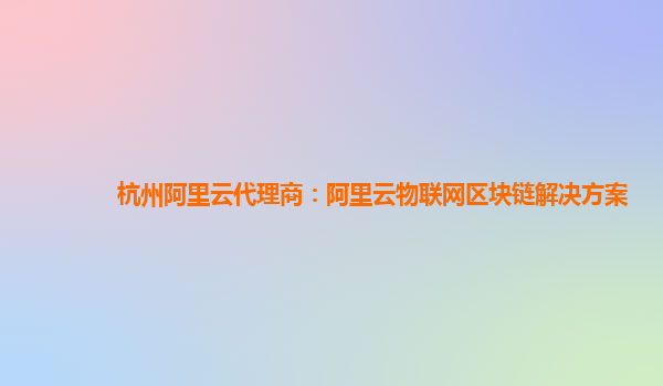 杭州阿里云代理商：阿里云物联网区块链解决方案